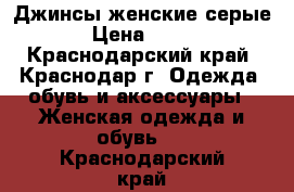 Джинсы женские серые › Цена ­ 300 - Краснодарский край, Краснодар г. Одежда, обувь и аксессуары » Женская одежда и обувь   . Краснодарский край